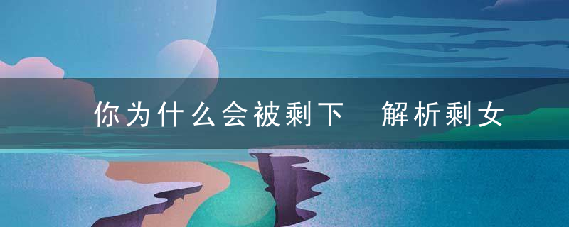 你为什么会被剩下 解析剩女被剩下的10大原因